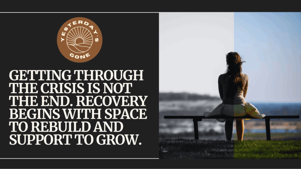 Visual metaphor showing the difference between surviving and healing: a woman sits alone on a bench, with one half of the image in black and white and the other in color. Text reads: 'Getting through the crisis is not the end. Recovery begins with space to rebuild and support to grow.' Includes the Yesterday’s Gone logo.