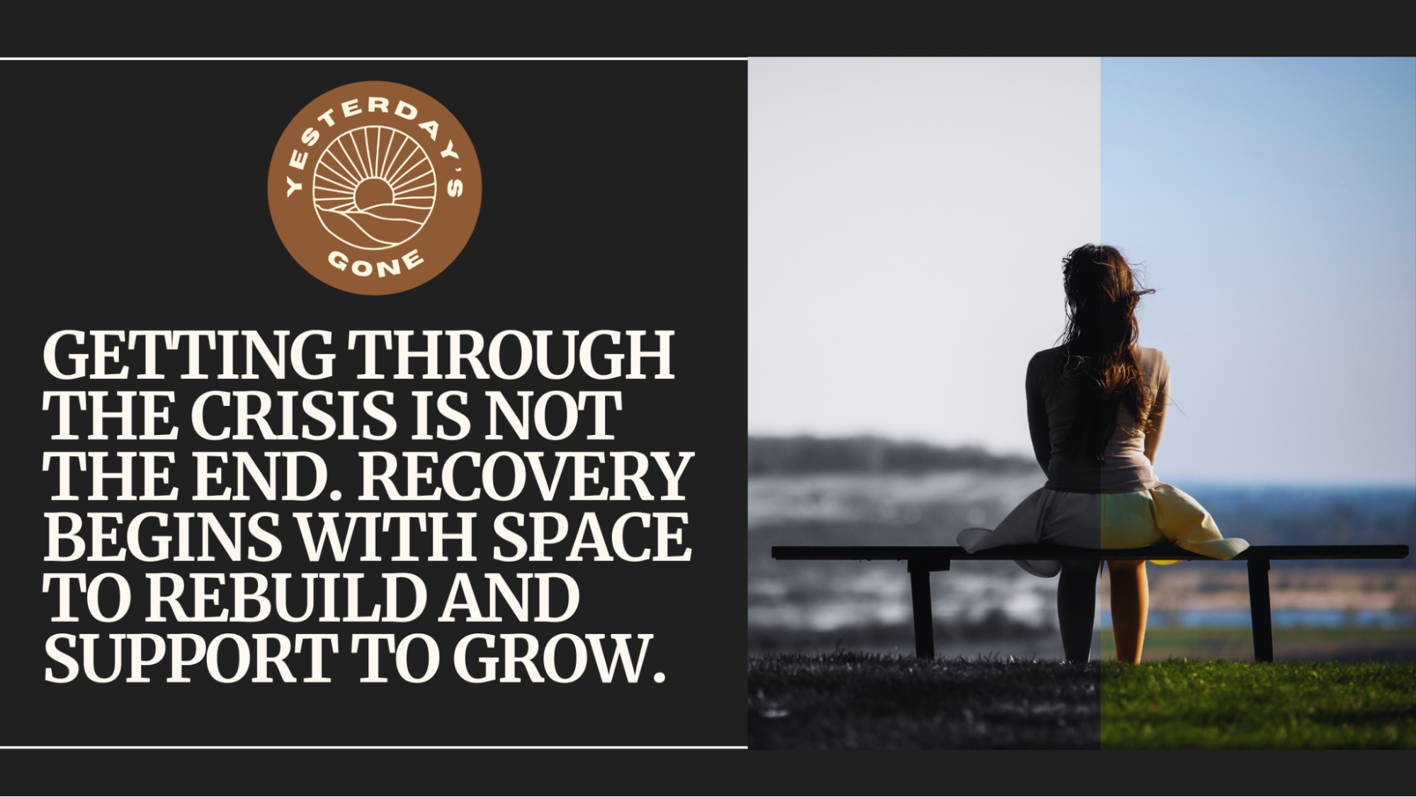 Visual metaphor showing the difference between surviving and healing: a woman sits alone on a bench, with one half of the image in black and white and the other in color. Text reads: 'Getting through the crisis is not the end. Recovery begins with space to rebuild and support to grow.' Includes the Yesterday’s Gone logo.
