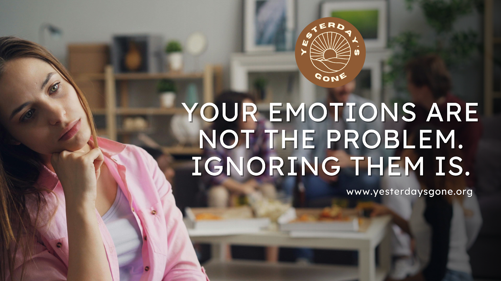 A thoughtful young woman sits with her chin resting on her hand, looking distant and reflective while a small group talks together in the blurred background. The Yesterday’s Gone logo appears in the top right, with the text: ‘Your emotions are not the problem. Ignoring them is.’ and the website www.yesterdaysgone.org.